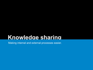 Knowledge sharing
Making internal and external processes easier.
 