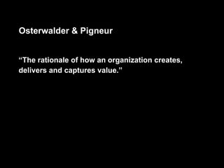 Osterwalder & Pigneur


“The rationale of how an organization creates,
delivers and captures value.”
 