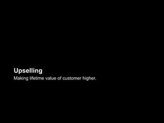 Upselling
Making lifetime value of customer higher.
 