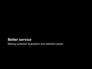 Better service
Making customer acquisition and retention easier
 