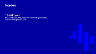 Thank you!
Mikkel H Brahm, PhD, Head of Customer Experience EA
mikkel.brahm@nordea.com
 