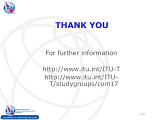 THANK YOU


For further information

http://www.itu.int/ITU-T
http://www.itu.int/ITU-
  T/studygroups/com17



                           14/48
 