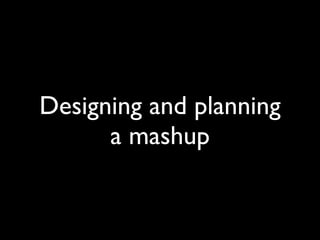 Designing and planning
      a mashup
 