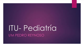 ITU- Pediatría
I/M PEDRO REYNOSO
 
