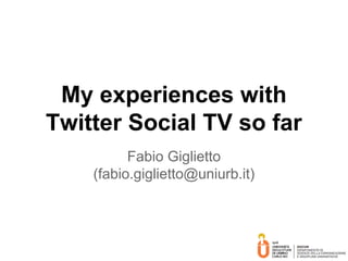 My experiences with
Twitter Social TV so far
Fabio Giglietto
(fabio.giglietto@uniurb.it)
 