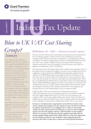 © 2017 Grant Thornton UK LLP. All rights reserved.
ITU
Summary
This week saw the Advocate
General of the Court of Justice
(Advocate General Kokott) issue
two opinions in relation to the
operation of cost sharing groups.
In both of these cases the
Advocate General has made it
clear that, in her view, the cost
sharing exemption provided for
in the VAT Directive is not
available to businesses that make
supplies of either financial
services or insurance services.
She considers that the exemption
for such groups is only available
to entities which make supplies in
the public interest such as in the
medical, welfare or educational
sectors.
The full court has yet to give
judgment and may (or may not)
follow the Advocate General’s
opinion.
The Advocate General has also
issued an opinion in the
Compass Catering case
concerning the three-year cap.
03 March 2017
DNB Banka AS – CJEU – Advocate General’s opinion
This was a Latvian referral to the Court of Justice in connection with the operation of
the cost sharing exemption. Article 132(1)(f) of the VAT Directive provides an
exemption from VAT for services that are supplied by a cost sharing group (CSG) to
its members. The details of implementation are left to each Member State and, in this
case, there were a number of disputes between the taxpayer and the Latvian tax
authority such that the Latvian court decided to refer the matters to the CJEU for
guidance on interpretation of the VAT Directive.
The Advocate General (AG) (Juliane Kokott) has considered these arguments and is of
the opinion that the exemption for supplies of services is only available where they are
supplied by a single taxable person. DNB Banka had argued that supplies between
members of the DNB Banka group should qualify but the AG has said that, in her
view, there must be a separate entity with ‘taxable person’ status. Secondly, the AG is
of the view that members of a CSG must all belong in the same Member State. This is
due to the difficulties that Member States would endure if multi-state membership was
allowed. Thirdly, DNB Banka applied a 5% uplift to the recharge of costs and the AG
confirmed that, in her view, Article 132(1)(f) is clear. Where costs incurred by a CSG
are recharged to members, for the recharge to benefit from VAT exemption, that
recharge must be an exact reimbursement of the cost without an uplift.
Finally, the AG is of the view that, the history and schematic position of
Article 132(1)(f) means that the cost sharing exemption is not available to businesses
that make supplies falling within Article 135. In her view, the exemption is only
available to CSG’s which make supplies falling within Article 132(1) itself. These are
supplies that are made in the public interest (such as medical, welfare and educational
services). Banking / financial services (falling within Article 135) are not covered.
Comment – the AG provides a legal opinion to the full court which, in due
course, will provide a judgment. In the majority of cases, the full court follows
the opinion of the AG but it is not obliged to do so. There is some doubt
whether the AG’s interpretation of the Directive is correct as Article 132(1)(f)
merely states that the supplies made by a CSG should be exempt supplies.
There is no mention in the Directive that the supplies in question must be
exempt supplies falling within Article 132(1). However, if the AG is right, (that
the cost sharing exemption is not available to those supplying financial
services), this will be a major blow to banks and other financial institutions.
Issue06/2017
Blow to UK VAT Cost Sharing
Groups?
Indirect Tax Update
 