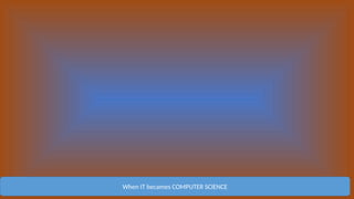 When IT becames COMPUTER SCIENCE
 