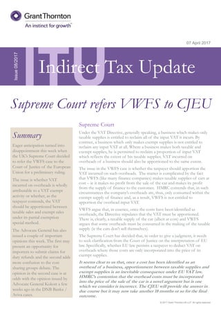 © 2017 Grant Thornton UK LLP. All rights reserved.
ITU
Summary
Eager anticipation turned into
disappointment this week when
the UK’s Supreme Court decided
to refer the VWFS case to the
Court of Justice of the European
Union for a preliminary ruling.
The issue is whether VAT
incurred on overheads is wholly
attributable to a VAT exempt
activity or whether, as the
taxpayer contends, the VAT
should be apportioned between
taxable sales and exempt sales
under its partial exemption
special method.
The Advocate General has also
issued a couple of important
opinions this week. The first may
present an opportunity for
importers to submit claims for
duty refunds and the second adds
more confusion to the cost
sharing groups debate. The
opinion in the second case is at
odds with the opinion issued by
Advocate General Kokott a few
weeks ago in the DNB Banka /
Aviva cases.
07 April 2017
Supreme Court
Under the VAT Directive, generally speaking, a business which makes only
taxable supplies is entitled to reclaim all of the input VAT it incurs. By
contrast, a business which only makes exempt supplies is not entitled to
reclaim any input VAT at all. Where a business makes both taxable and
exempt supplies, he is permitted to reclaim a proportion of input VAT
which reflects the extent of his taxable supplies. VAT incurred on
overheads of a business should also be apportioned to the same extent.
The issue in the VWFS case is whether the taxpayer should apportion the
VAT incurred on such overheads. The matter is complicated by the fact
that VWFS (like many finance companies) makes taxable supplies of cars at
cost – ie it makes no profit from the sale of the car and makes its profit
from the supply of finance to the customer. HMRC contends that, in such
circumstances the company’s overheads are, thus, only consumed within the
exempt supply of finance and, as a result, VWFS is not entitled to
apportion the overhead input VAT.
VWFS argue that, in essence, once the costs have been identified as
overheads, the Directive stipulates that the VAT must be apportioned.
There is, clearly, a taxable supply of the car (albeit at cost) and VWFS
argues that some overheads must be consumed in the making of the taxable
supply (ie the cars don’t sell themselves).
The Supreme Court has decided that, in order to give a judgment, it needs
to seek clarification from the Court of Justice on the interpretation of EU
law. Specifically, whether EU law permits a taxpayer to deduct VAT on
overheads where those costs are only incorporated into the price of its
exempt supplies.
It seems clear to us that, once a cost has been identified as an
overhead of a business, apportionment between taxable supplies and
exempt supplies is an inevitable consequence under EU VAT law.
HMRC’s contention that the overhead costs must be incorporated
into the price of the sale of the car is a novel argument but is one
which we consider is incorrect. The CJEU will provide the answer in
due course but it may now take another 18 months or so for the final
outcome.
Issue08/2017
Supreme Court refers VWFS to CJEU
Indirect Tax Update
 