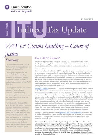 © 2016 Grant Thornton UK LLP. All rights reserved.
ITU
Summary
The main headline this week is
the Court of Justice judgment in
the case of Aspiro SA.
The taxpayer argued that its
services of claims handling
provided to an insurer should
have been exempt from VAT
under the provisions of the VAT
Directive.
The judgment follows the earlier
opinion of the Advocate
General. Claims handling
services are, in the circumstances,
not insurance transactions or
related services.
The Chancellor delivered his
2016 Budget this week. The main
highlight is the announcement
relating to on-line suppliers of
goods and HMRC's adoption of
new powers to combat VAT
fraud and evasion by permitting
them to make on-line portals
(such as Amazon and eBay)
jointly and severally liable for the
VAT debts of overseas sellers.
21 March 2016
Case C-40/15 Aspiro SA
The Court of Justice of the European Union (CJEU) has confirmed that claims
handling services supplied to an insurer under the terms of a contract are neither
'insurance transactions' nor 'related services provided by an insurance broker or
insurance agent.
This was a Polish referral to the CJEU. Aspiro SA (Aspiro) provided various services
to an insurance company under the terms of a contract. The services related to the
handling of claims made by claimants insured by the insurer. In effect, the insurer had
sub-contracted this function to Aspiro which contacted the claimant, assessed damage
and agreed the settlement or otherwise of claims. Aspiro considered that its services
were either insurance transactions or, alternatively, were services related to insurance
transactions provided by an insurance broker or an insurance agent and that, as a
consequence, they were exempt from VAT.
The CJEU has held that the VAT Directive must be interpreted strictly. In the context
of the Directive, the term 'insurance transactions' envisage the contractual agreement
between an insurer and the insured to cover the risk in question in return for payment
of a premium. That was not what was being provided in Aspiro's case and, as such, the
services could not be regarded as insurance transactions. The CJEU also held that, in a
VAT context, to be regarded as a broker or agent, the supplier would generally arrange
for an insurance transaction to take place. In other words, he would put a person
seeking insurance in touch with an insurer who would then conclude a contract of
insurance with the customer directly in return for a premium paid by the customer.
Again, this is not what was happening in the Aspiro case as the taxpayer simply
handled claims and did not have any contractual relationship with the customer.
The CJEU, agreeing with the earlier opinion of the Advocate General, confirmed that,
in the circumstances, the claims handling services provided by Aspiro did not qualify
for the VAT exemption for insurance and related transactions. The services were
therefore liable to VAT.
Comment – It seems clear following this judgment that UK law will need to be
changed. Businesses supplying claims handling services will need to urgently
review their VAT position. Given that HMRC has historically agreed that such
services were, in most cases, exempt from VAT, this judgment should not
create any historic liabilities. Any demand for arrears should be resisted, but
from the date of any law change in the UK, these services look likely to become
taxable at the standard rate.
Issue10/2016
VAT & Claims handling – Court of
Justice
Indirect Tax Update
 