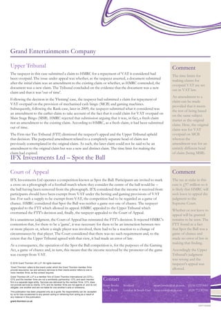 © 2016 Grant Thornton UK LLP. All rights reserved.
‘Grant Thornton’ refers to the brand under which the Grant Thornton member firms
provide assurance, tax and advisory services to their clients and/or refers to one or
more member firms, as the context requires.
Grant Thornton UK LLP is a member firm of Grant Thornton International Ltd (GTIL).
GTIL and the member firms are not a worldwide partnership. GTIL and each member
firm is a separate legal entity. Services are delivered by the member firms. GTIL does
not provide services to clients. GTIL and its member firms are not agents of, and do not
obligate, one another and are not liable for one another’s acts or omissions.
This publication has been prepared only as a guide. No responsibility can be accepted
by us for loss occasioned to any person acting or refraining from acting as a result of
any material in this publication.
grant-thornton.co.uk
GRT100456
Grand Entertainments Company
Upper Tribunal
The taxpayer in this case submitted a claim to HMRC for a repayment of VAT it considered had
been overpaid. The issue under appeal was whether, as the taxpayer asserted, a document submitted
after the initial claim was an amendment to the existing claim or whether, as HMRC contended, the
document was a new claim. The Tribunal concluded on the evidence that the document was a new
claim and that it was 'out of time'.
Following the decision in the 'Fleming' case, the taxpayer had submitted a claim for repayment of
VAT overpaid on the provision of mechanised cash bingo (MCB) and gaming machines.
Subsequently, following the Rank case, later in 2009, the taxpayer submitted what it considered was
an amendment to the earlier claim to take account of the fact that it could claim for VAT overpaid on
Main Stage Bingo (MSB). HMRC rejected that submission arguing that it was, in fact, a fresh claim
not an amendment to the existing claim. According to HMRC, as a fresh claim, it had been submitted
out of time.
The First-tier Tax Tribunal (FTT) dismissed the taxpayer's appeal and the Upper Tribunal upheld
that decision. The purported amendment related to a completely separate head of claim not
previously contemplated in the original claim. As such, the later claim could not be said to be an
amendment to the original claim but was a new and distinct claim. The time limit for making the
claim had expired.
Comment
The time limits for
making claims for
overpaid VAT are set
out in VAT law.
An amendment to a
claim can be made
provided that it meets
the test of being based
on the same subject
matter as the original
claim. Here, the original
claim was for VAT
overpaid on MCB
whereas the
amendment was for an
entirely different head
of claim (being MSB).
IFX Investments Ltd – Spot the Ball
Comment
The tax at stake in this
case is £97 million so it
is likely that HMRC will
seek leave to appeal the
judgment to the
Supreme Court.
Whether or not leave to
appeal will be granted
remains to be seen. The
FTT found as a fact
that Spot the Ball was a
game of chance and
made no error of law in
making that finding.
Accordingly the Upper
Tribunal's judgment
was wrong and the
taxpayer's appeal was
allowed.
Court of Appeal
IFX Investments Ltd operates a competition known as Spot the Ball. Participants are invited to mark
a cross on a photograph of a football match where they consider the centre of the ball would be –
the ball having been removed from the photograph. IFX considered that the income it received from
participants should have been exempt from VAT under the betting and gaming provisions of VAT
law. For such a supply to be exempt from VAT, the competition had to be regarded as a game of
chance. HMRC considered that Spot the Ball was neither a game nor one of chance. The taxpayer
appealed to the FTT which allowed its appeal. HMRC appealed to the Upper Tribunal which
overturned the FTT's decision and, finally, the taxpayer appealed to the Court of Appeal.
In a unanimous judgment, the Court of Appeal has reinstated the FTT's decision. It rejected HMRC's
contention that, for there to be a 'game', it was necessary for there to be an interaction between two
or more players or, where a single player was involved, there had to be a reaction to a change of
circumstances by that player. The Court considered that there was no such requirement and, to the
extent that the Upper Tribunal agreed with that view, it had made an error of law.
As a consequence, the operation of the Spot the Ball competition is, for the purposes of the Gaming
Act, a game of chance and, in turn, this means that the income received by the promoter of the game
was exempt from VAT.
Contact
Stuart Brodie Scotland stuart.brodie@uk.gt.com (0)14 1223 0683
Karen Robb London & South East karen.robb@uk.gt.com (0)20 772 82556
 