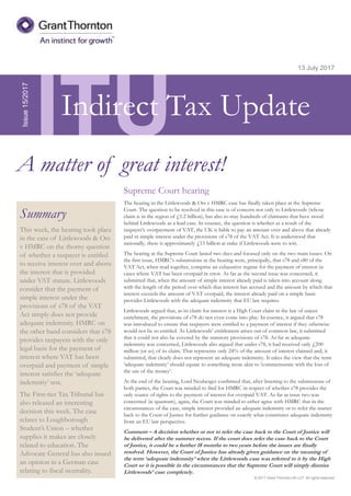 © 2017 Grant Thornton UK LLP. All rights reserved.
ITU
Summary
This week, the hearing took place
in the case of Littlewoods & Ors
v HMRC on the thorny question
of whether a taxpayer is entitled
to receive interest over and above
the interest that is provided
under VAT statute. Littlewoods
consider that the payment of
simple interest under the
provisions of s78 of the VAT
Act simply does not provide
adequate indemnity. HMRC on
the other hand considers that s78
provides taxpayers with the only
legal basis for the payment of
interest where VAT has been
overpaid and payment of simple
interest satisfies the ‘adequate
indemnity’ test.
The First-tier Tax Tribunal has
also released an interesting
decision this week. The case
relates to Loughborough
Student’s Union – whether
supplies it makes are closely
related to education. The
Advocate General has also issued
an opinion in a German case
relating to fiscal neutrality.
13 July 2017
Supreme Court hearing
The hearing in the Littlewoods & Ors v HMRC case has finally taken place at the Supreme
Court. The question to be resolved in this case is of concern not only to Littlewoods (whose
claim is in the region of £1.2 billion), but also to may hundreds of claimants that have stood
behind Littlewoods as a lead case. In essence, the question is whether as a result of the
taxpayer’s overpayment of VAT, the UK is liable to pay an amount over and above that already
paid in simple interest under the provisions of s78 of the VAT Act. It is understood that
nationally, there is approximately £15 billion at stake if Littlewoods were to win.
The hearing at the Supreme Court lasted two days and focused only on the two main issues. On
the first issue, HMRC’s submissions at the hearing were, principally, that s78 and s80 of the
VAT Act, when read together, comprise an exhaustive regime for the payment of interest in
cases where VAT has been overpaid in error. As far as the second issue was concerned, it
submitted that, when the amount of simple interest already paid is taken into account along
with the length of the period over which that interest has accrued and the amount by which that
interest exceeds the amount of VAT overpaid, the interest already paid on a simple basis
provides Littlewoods with the adequate indemnity that EU law requires.
Littlewoods argued that, as its claim for interest is a High Court claim in the law of unjust
enrichment, the provisions of s78 do not even come into play. In essence, it argued that s78
was introduced to ensure that taxpayers were entitled to a payment of interest if they otherwise
would not be so entitled. As Littlewoods’ entitlement arises out of common law, it submitted
that it could not also be covered by the statutory provisions of s78. As far as adequate
indemnity was concerned, Littlewoods also argued that under s78, it had received only £200
million (or so) of its claim. That represents only 24% of the amount of interest claimed and, it
submitted, that clearly does not represent an adequate indemnity. It takes the view that the term
‘adequate indemnity’ should equate to something more akin to ‘commensurate with the loss of
the use of the money’.
At the end of the hearing, Lord Neuberger confirmed that, after listening to the submissions of
both parties, the Court was minded to find for HMRC in respect of whether s78 provides the
only source of rights to the payment of interest for overpaid VAT. As far as issue two was
concerned (ie quantum), again, the Court was minded to either agree with HMRC that in the
circumstances of the case, simple interest provided an adequate indemnity or to refer the matter
back to the Court of Justice for further guidance on exactly what constitutes adequate indemnity
from an EU law perspective.
Comment – A decision whether or not to refer the case back to the Court of Justice will
be delivered after the summer recess. If the court does refer the case back to the Court
of Justice, it could be a further 18 months to two years before the issues are finally
resolved. However, the Court of Justice has already given guidance on the meaning of
the term ‘adequate indemnity’ when the Littlewoods case was referred to it by the High
Court so it is possible in the circumstances that the Supreme Court will simply dismiss
Littlewoods’ case completely.
Issue15/2017
A matter of great interest!
Indirect Tax Update
 
