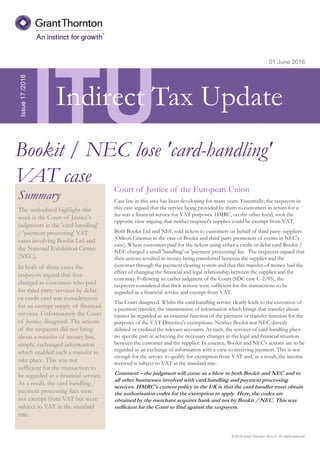 © 2016 Grant Thornton UK LLP. All rights reserved.
ITU
Summary
The undoubted highlight this
week is the Court of Justice's
judgments in the 'card-handling'
/ 'payment processing' VAT
cases involving Bookit Ltd and
the National Exhibition Centre
(NEC).
In both of these cases the
taxpayers argued that fees
charged to customers who paid
for third party services by debit
or credit card was consideration
for an exempt supply of financial
services. Unfortunately the Court
of Justice disagreed. The actions
of the taxpayers did not bring
about a transfer of money but,
simply, exchanged information
which enabled such a transfer to
take place. This was not
sufficient for the transaction to
be regarded as a financial service.
As a result, the card handling /
payment processing fees were
not exempt from VAT but were
subject to VAT at the standard
rate.
01 June 2016
Court of Justice of the European Union
Case law in this area has been developing for many years. Essentially, the taxpayers in
this case argued that the service being provided by them to customers in return for a
fee was a financial service for VAT purposes. HMRC, on the other hand, took the
opposite view arguing that neither taxpayer's supplies could be exempt from VAT.
Both Bookit Ltd and NEC sold tickets to customers on behalf of third party suppliers
(Odeon Cinemas in the case of Bookit and third party promoters of events in NEC's
case). Where customers paid for the tickets using either a credit or debit card Bookit /
NEC charged a small 'handling' or 'payment processing' fee. The taxpayers argued that
their actions resulted in money being transferred between the supplier and the
customer through the payment clearing system and that this transfer of money had the
effect of changing the financial and legal relationship between the supplier and the
customer. Following an earlier judgment of the Court (SDC case C-2/95), the
taxpayers considered that their actions were sufficient for the transactions to be
regarded as a financial service and exempt from VAT.
The Court disagreed. Whilst the card handling service clearly leads to the execution of
a payment transfer, the transmission of information which brings that transfer about
cannot be regarded as an essential function of the payment or transfer function for the
purposes of the VAT Directive's exemptions. Neither Bookit nor NEC directly
debited or credited the relevant accounts. As such, the services of card handling plays
no specific part in achieving the necessary changes in the legal and financial situation
between the customer and the supplier. In essence, Bookit and NEC's actions are to be
regarded as an exchange of information with a view to receiving payment. This is not
enough for the service to qualify for exemption from VAT and, as a result, the income
received is subject to VAT at the standard rate.
Comment – the judgment will come as a blow to both Bookit and NEC and to
all other businesses involved with card handling and payment processing
services. HMRC's current policy in the UK is that the card handler must obtain
the authorisation codes for the exemption to apply. Here, the codes are
obtained by the merchant acquirer bank and not by Bookit / NEC. This was
sufficient for the Court to find against the taxpayers.
Issue17/2016
Bookit / NEC lose 'card-handling'
VAT case
Indirect Tax Update
 