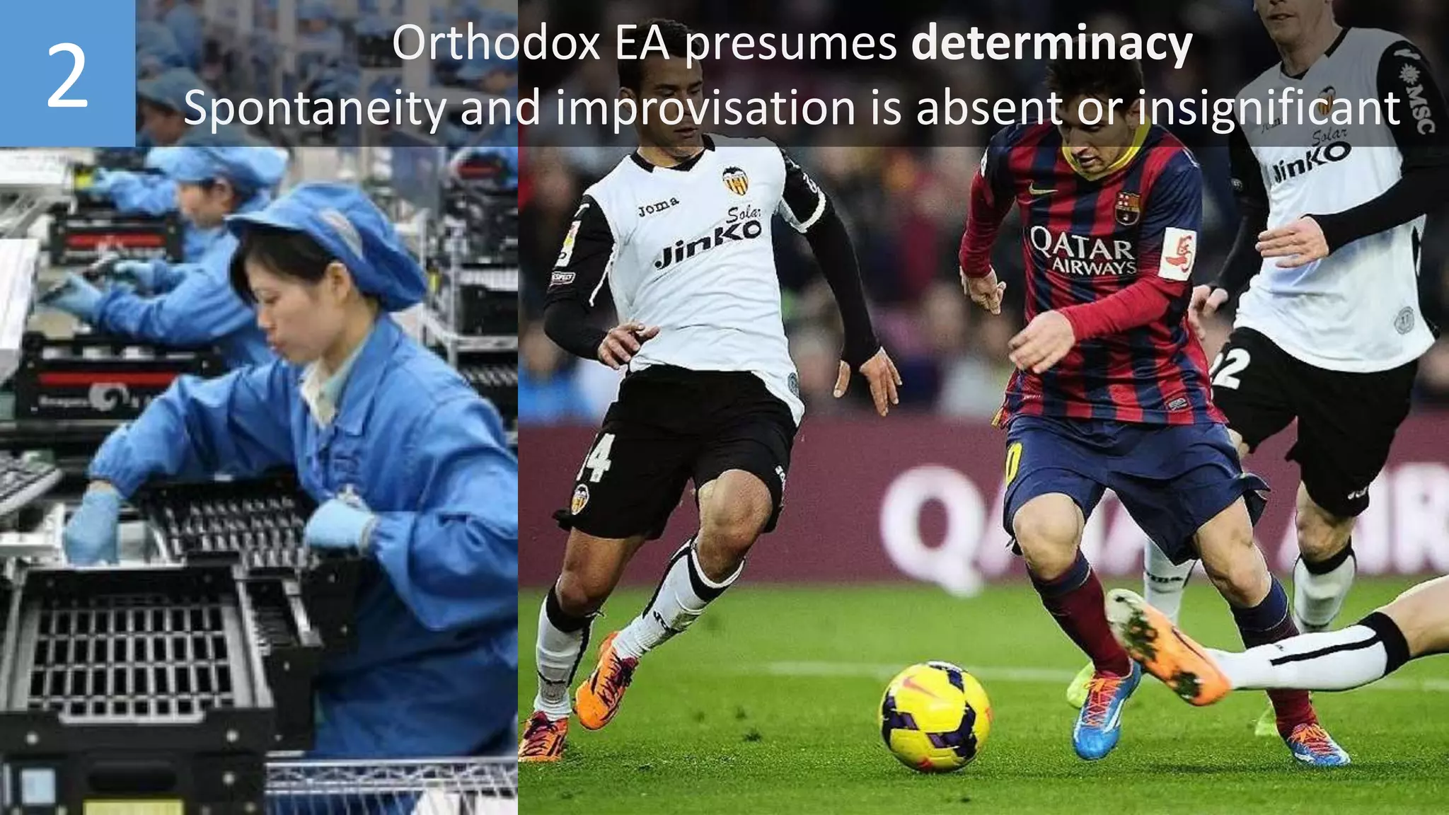 2 Orthodox EA presumes determinacy
Spontaneity and improvisation is absent or insignificant
 