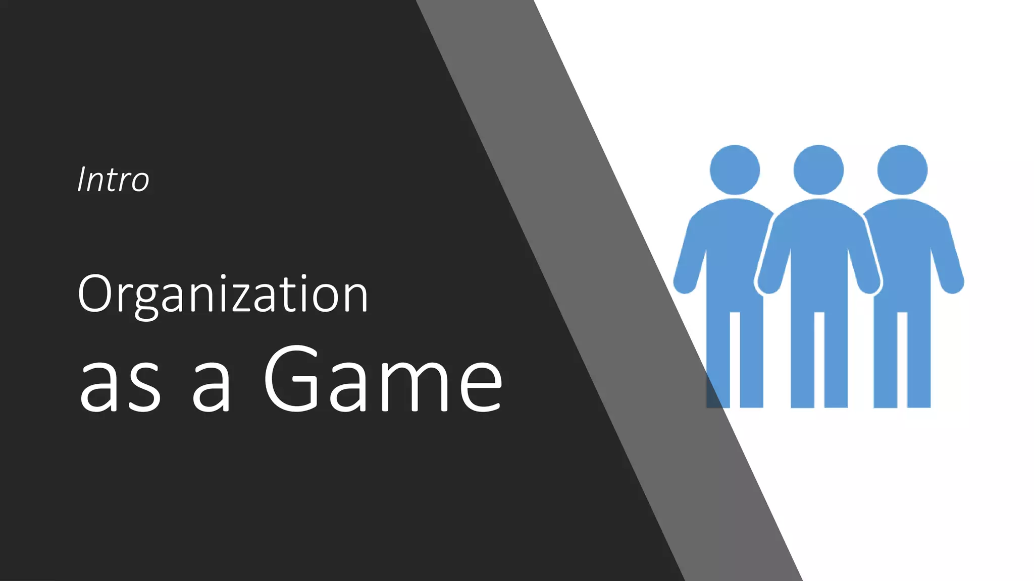 Intro
Organization
as a Game
 