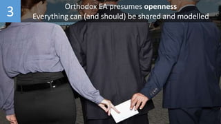 3 Orthodox EA presumes openness
Everything can (and should) be shared and modelled
 