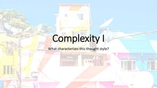 Complexity I
What characterizes this thought style?
 