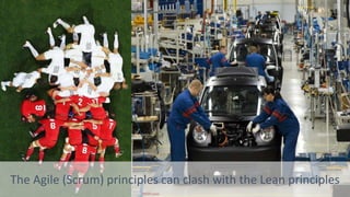 The Agile (Scrum) principles can clash with the Lean principles
 