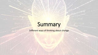 Summary
Different ways of thinking about change
 