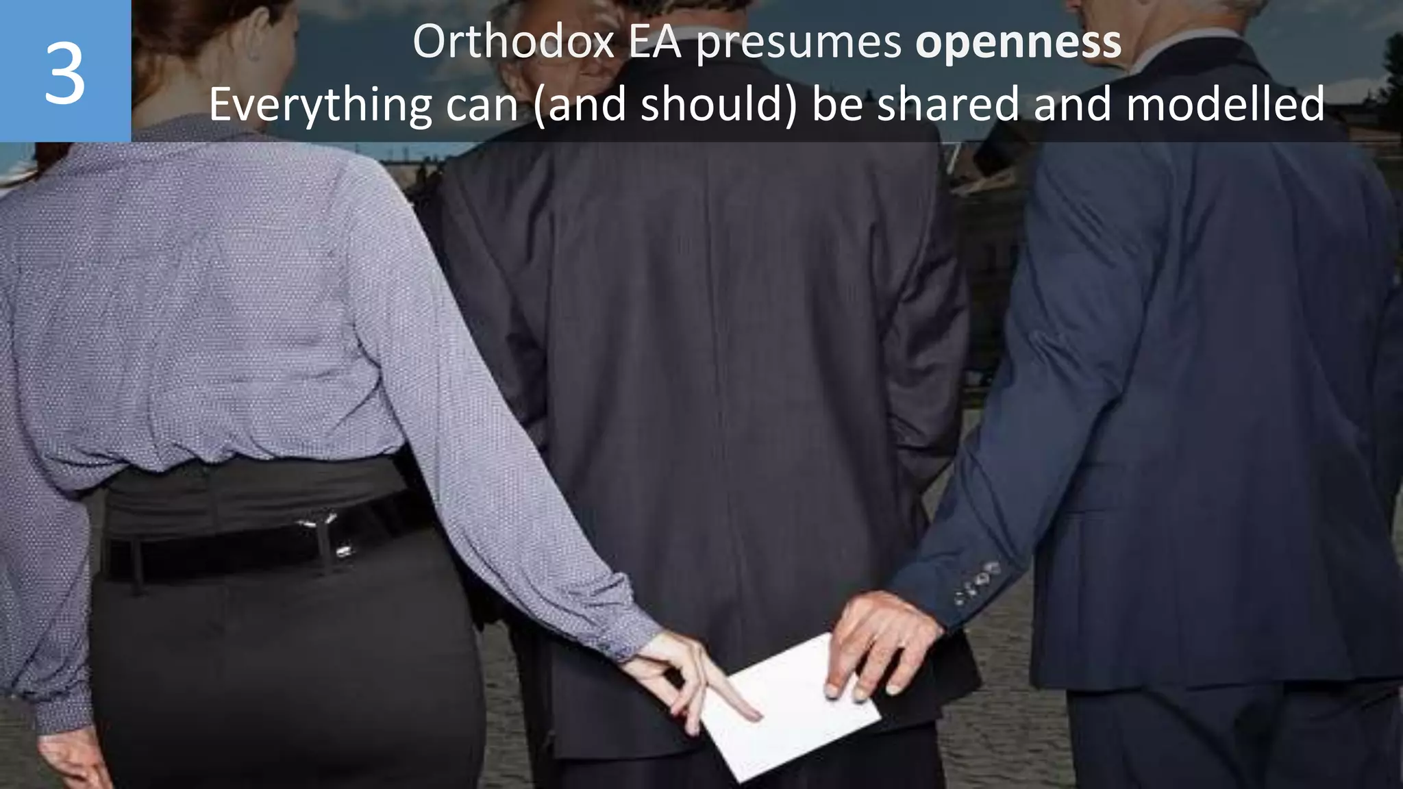 3 Orthodox EA presumes openness
Everything can (and should) be shared and modelled
 