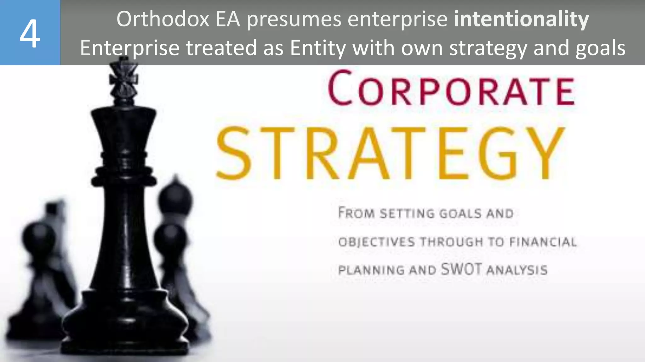 4 Orthodox EA presumes enterprise intentionality
Enterprise treated as Entity with own strategy and goals
 