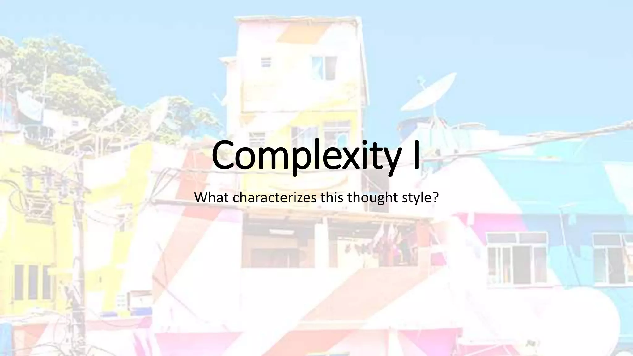 Complexity I
What characterizes this thought style?
 