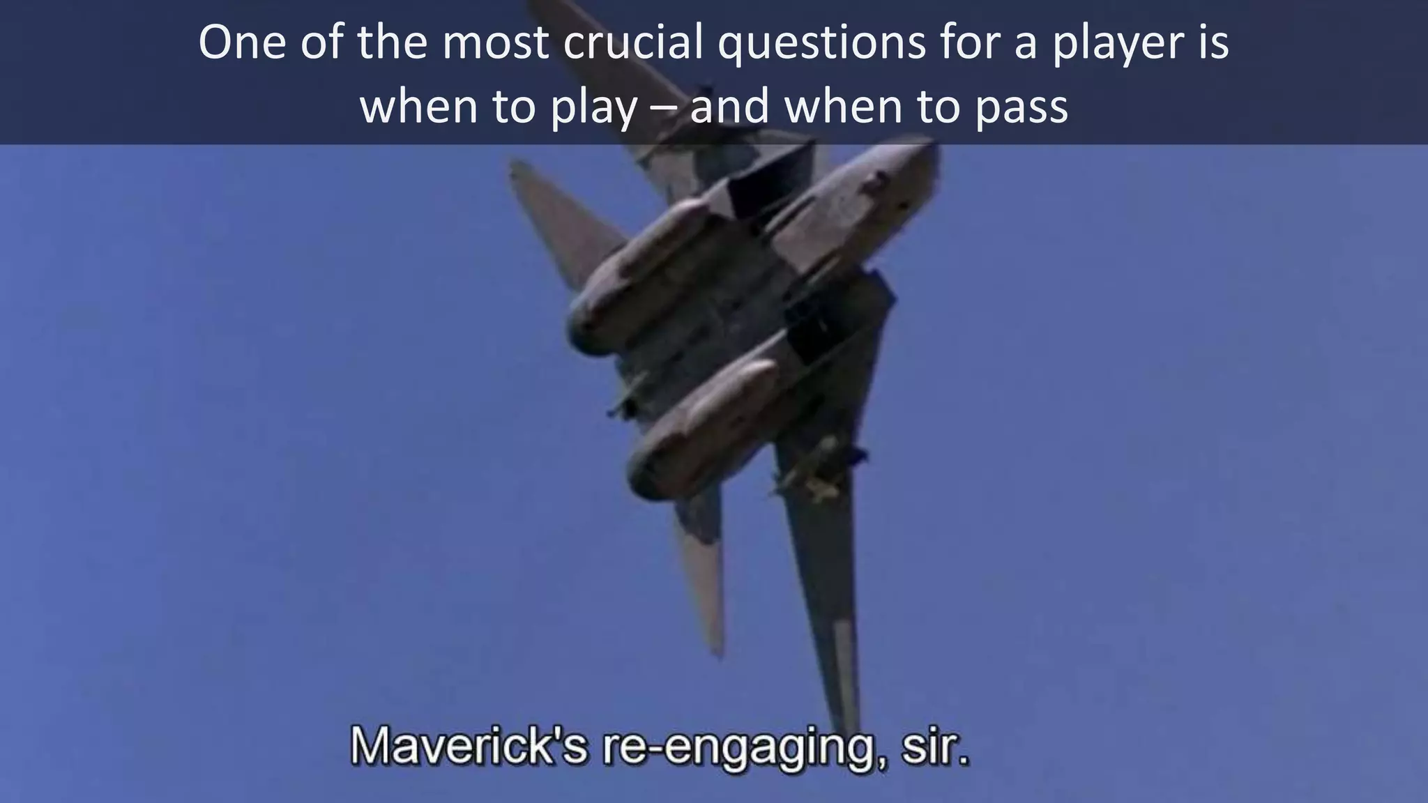 One of the most crucial questions for a player is
when to play – and when to pass
 