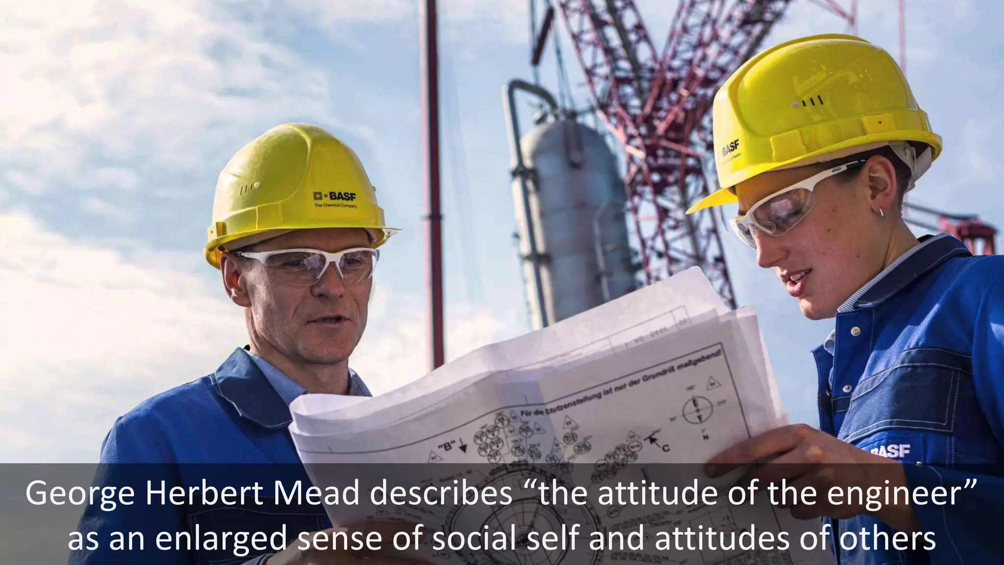 George Herbert Mead describes “the attitude of the engineer”
as an enlarged sense of social self and attitudes of others
 