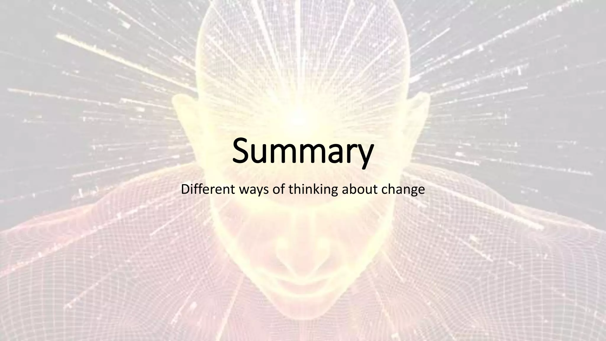 Summary
Different ways of thinking about change
 