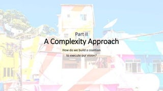 Part II
A Complexity Approach
How do we build a coalition
to execute our vision?
 