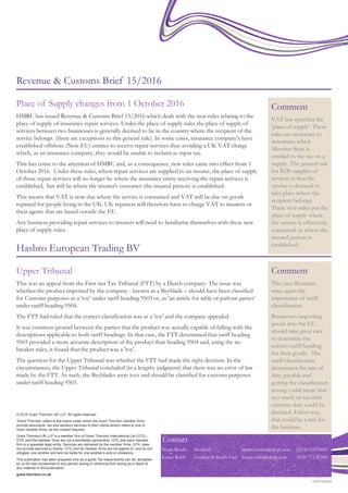 © 2016 Grant Thornton UK LLP. All rights reserved.
‘Grant Thornton’ refers to the brand under which the Grant Thornton member firms
provide assurance, tax and advisory services to their clients and/or refers to one or
more member firms, as the context requires.
Grant Thornton UK LLP is a member firm of Grant Thornton International Ltd (GTIL).
GTIL and the member firms are not a worldwide partnership. GTIL and each member
firm is a separate legal entity. Services are delivered by the member firms. GTIL does
not provide services to clients. GTIL and its member firms are not agents of, and do not
obligate, one another and are not liable for one another’s acts or omissions.
This publication has been prepared only as a guide. No responsibility can be accepted
by us for loss occasioned to any person acting or refraining from acting as a result of
any material in this publication.
grant-thornton.co.uk
GRT100456
Revenue & Customs Brief 15/2016
Place of Supply changes from 1 October 2016
HMRC has issued Revenue & Customs Brief 15/2016 which deals with the new rules relating to the
place of supply of insurance repair services. Under the place of supply rules the place of supply of
services between two businesses is generally deemed to be in the country where the recipient of the
service belongs. (there are exceptions to this general rule). In some cases, insurance company's have
established offshore (Non-EU) entities to receive repair services thus avoiding a UK VAT charge
which, as an insurance company, they would be unable to reclaim as input tax.
This has come to the attention of HMRC and, as a consequence, new rules came into effect from 1
October 2016. Under these rules, where repair services are supplied to an insurer, the place of supply
of those repair services will no longer be where the insurance entity receiving the repair services is
established, but will be where the insurer's customer (the insured person) is established.
This means that VAT is now due where the service is consumed and VAT will be due on goods
repaired for people living in the UK. UK repairers will therefore have to charge VAT to insurers or
their agents that are based outside the EU.
Any business providing repair services to insurers will need to familiarise themselves with these new
place of supply rules.
Comment
VAT law specifies the
'place of supply'. These
rules are necessary to
determine which
Member State is
entitled to the tax on a
supply. The general rule
for B2B supplies of
services is that the
service is deemed to
take place where the
recipient belongs.
These new rules put the
place of supply where
the service is effectively
consumed. ie where the
insured person is
established.
Hasbro European Trading BV
Comment
The case illustrates
once again the
importance of tariff
classification.
Businesses importing
goods into the EU
should take great care
to determine the
correct tariff heading
for their goods. The
tariff classification
determines the rate of
duty payable and
getting the classification
wrong could mean that
too much or too little
customs duty could be
declared. Either way,
that could be a risk for
the business.
Upper Tribunal
This was an appeal from the First-tier Tax Tribunal (FTT) by a Dutch company. The issue was
whether the product imported by the company - known as a Beyblade – should have been classified
for Customs purposes as a 'toy' under tariff heading 9503 or, as 'an article for table or parlour games'
under tariff heading 9504.
The FTT had ruled that the correct classification was as a 'toy' and the company appealed.
It was common ground between the parties that the product was actually capable of falling with the
descriptions applicable to both tariff headings. In that case, the FTT determined that tariff heading
9503 provided a more accurate description of the product than heading 9504 and, using the tie-
breaker rules, it found that the product was a 'toy'.
The question for the Upper Tribunal was whether the FTT had made the right decision. In the
circumstances, the Upper Tribunal concluded (in a lengthy judgment) that there was no error of law
made by the FTT. As such, the Beyblades were toys and should be classified for customs purposes
under tariff heading 9503.
Contact
Stuart Brodie Scotland stuart.brodie@uk.gt.com (0)14 1223 0683
Karen Robb London & South East karen.robb@uk.gt.com (0)20 772 82556
 
