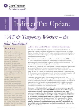 © 2015 Grant Thornton UK LLP. All rights reserved.
ITU
Summary
The supply of temporary
workers takes centre stage this
week with the FTT's long-
awaited decision in Adecco UK
Ltd and others v HMRC. The
decision of the FTT is
completely at odds to the
decision of the FTT in a very
similar case (Reed Employment
Ltd) which was decided in 2011.
It seems inevitable that the
matter will be appealed to the
Upper Tribunal.
The Court of Appeal has
decided to refer the
Brockenhurst College case
concerning supplies 'closely
related' to supplies of education
to the Court of Justice for
guidance on the interpretation of
EU law.
Finally, the FTT has also issued
its decision in the golf clubs
unjust enrichment (and other
issues) case. A resounding victory
for the golf clubs as the Tribunal
considers that 90% of claims
should be repaid.
9 December 2015
Adecco UK Ltd & Others – First-tier Tax Tribunal
The First-tier Tax Tribunal (FTT) has issued a controversial VAT decision in
connection with the VAT liability of the supply of temporary workers. The Judge –
Barbara Mosedale – has ruled that VAT is due on the full consideration received by the
taxpayer in connection with its supply of temporary workers to its clients rather than
just on the commission payable.
The decision is controversial as it contradicts an earlier decision of the FTT in the case
of Reed Employment Ltd which found that the supply of temporary workers, in
almost identical circumstances, was a supply of 'introductory' services and that VAT
was due only on the commission payable for that service.
In Adecco, the Tribunal has ruled that there was a tripartite arrangement. Adecco owed
a contractual obligation to its client to place a worker and the worker owed a
contractual obligation to Adecco to perform the work and take instruction from the
client. As such, the Tribunal has found that, in essence, there was a supply of services
by the worker to Adecco and a separate supply of services by Adecco to the client and,
at no point was there any supply of services by the worker to the client.
As a matter of economic reality, therefore, the services of the worker were
remunerated by Adecco (that is, Adecco provided consideration to the worker) and the
client was contractually obliged to pay Adecco for its onward supply of the worker. As
such, the whole of the payment (including the wages, PAYE, NI and commission)
from the client to Adecco was consideration for that supply and the whole of the
consideration was liable to VAT at the standard rate.
Comment – while the decision is binding only on the parties to the appeal, it
does throw the whole question of the VAT liability into the air. The Judge even
conceded that the result was unsatisfactory but considered that, in the
circumstances, given the value of the tax at stake - approximately £12 million –
the matter would inevitably be appealed to a higher court. Businesses involved
in the supply of temporary workers will have to await the result of any appeal
before they can be certain of the appropriate VAT treatment. Given that, in
reality, despite the regulatory regime under which they operate, employment
agencies generally act as agents rather than as principals it is difficult to see
how VAT is due on the full payment received from the client. It will be for the
higher courts to decide.
Issue33/2015
VAT & Temporary Workers – the
plot thickens!
Indirect Tax Update
 