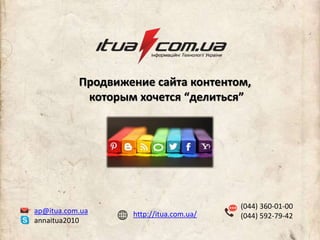 (044) 360-01-00
(044) 592-79-42
ap@itua.com.ua
annaitua2010
Продвижение сайта контентом,
которым хочется “делиться”
http://itua.com.ua/
 