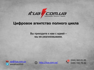 (044) 360-01-00
(044) 592-79-42
ap@itua.com.ua
annaitua2010
Цифровое агентство полного цикла
http://itua.com.ua/
Вы приходите к нам с идеей –
мы ее реализовываем.
 