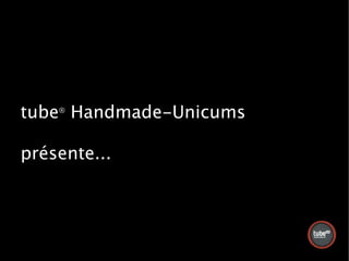 tube® Handmade-Unicums

présente...
 