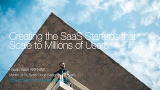 Creating the SaaS Startups that
Scale to Millions of UsersCreating the SaaS Startups that
Scale to Millions of Users
Hasan Basri AKIRMAK
Mentor at ITU Seed, Cloud Evangelist at Ericsson
https://tr.linkedin.com/in/hasanbasriakirmak
 
