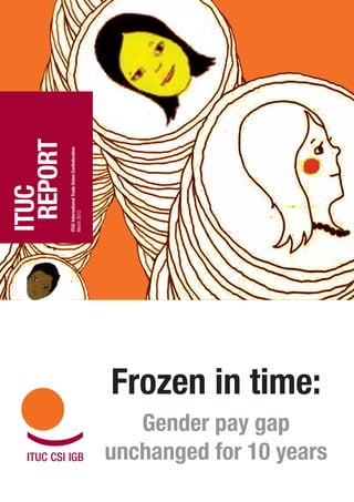 ITUC
                                            Report
                                           ITUC International Trade Union Confederation
                                           March 2012




   Gender pay gap
                         Frozen in time:
unchanged for 10 years
 