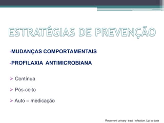 -MUDANÇAS COMPORTAMENTAIS
-PROFILAXIA ANTIMICROBIANA
 Contínua
 Pós-coito
 Auto – medicação
Recorrent urinary tract infection ,Up to date
 