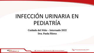 INFECCIÓN URINARIA EN
PEDIATRÍA
Cuidado del Niño – Internado 2022
Dra. Paola Flórez
1
 