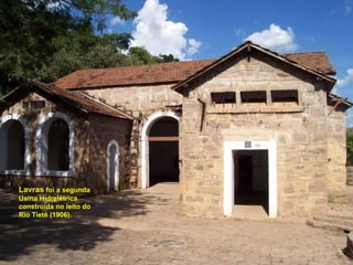 Lavras   foi a segunda Usina Hidrelétrica construída no leito do Rio Tietê (1906).  