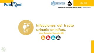 ITU- PED
Residentes del programa de medicina familiar: Copyright © 2023-
Infecciones del tracto
urinario en niños.
Jhan Sebastian Saavedra MD.
 