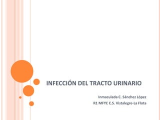 INFECCIÓN DEL TRACTO URINARIO
Inmaculada C. Sánchez López
R1 MFYC C.S. Vistalegre-La Flota

 