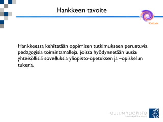 Hankkeen tavoite <ul><li>Hankkeessa kehitetään oppimisen tutkimukseen perustuvia pedagogisia toimintamalleja, joissa hyödy...