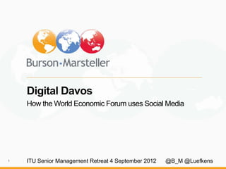 Digital Davos
    How the World Economic Forum uses Social Media




1   ITU Senior Management Retreat 4 September 2012   @B_M @Luefkens
 