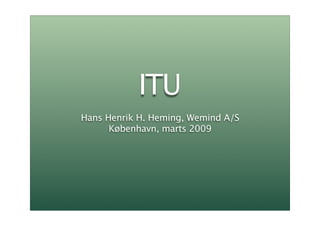 ITU
Hans Henrik H. Heming, Wemind A/S
      København, marts 2009
 