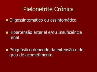 Pielonefrite Crônica
 Oligossintomático ou assintomático
 Hipertensão arterial e/ou Insuficiência
renal
 Prognóstico depende da extensão e do
grau de acometimento
 