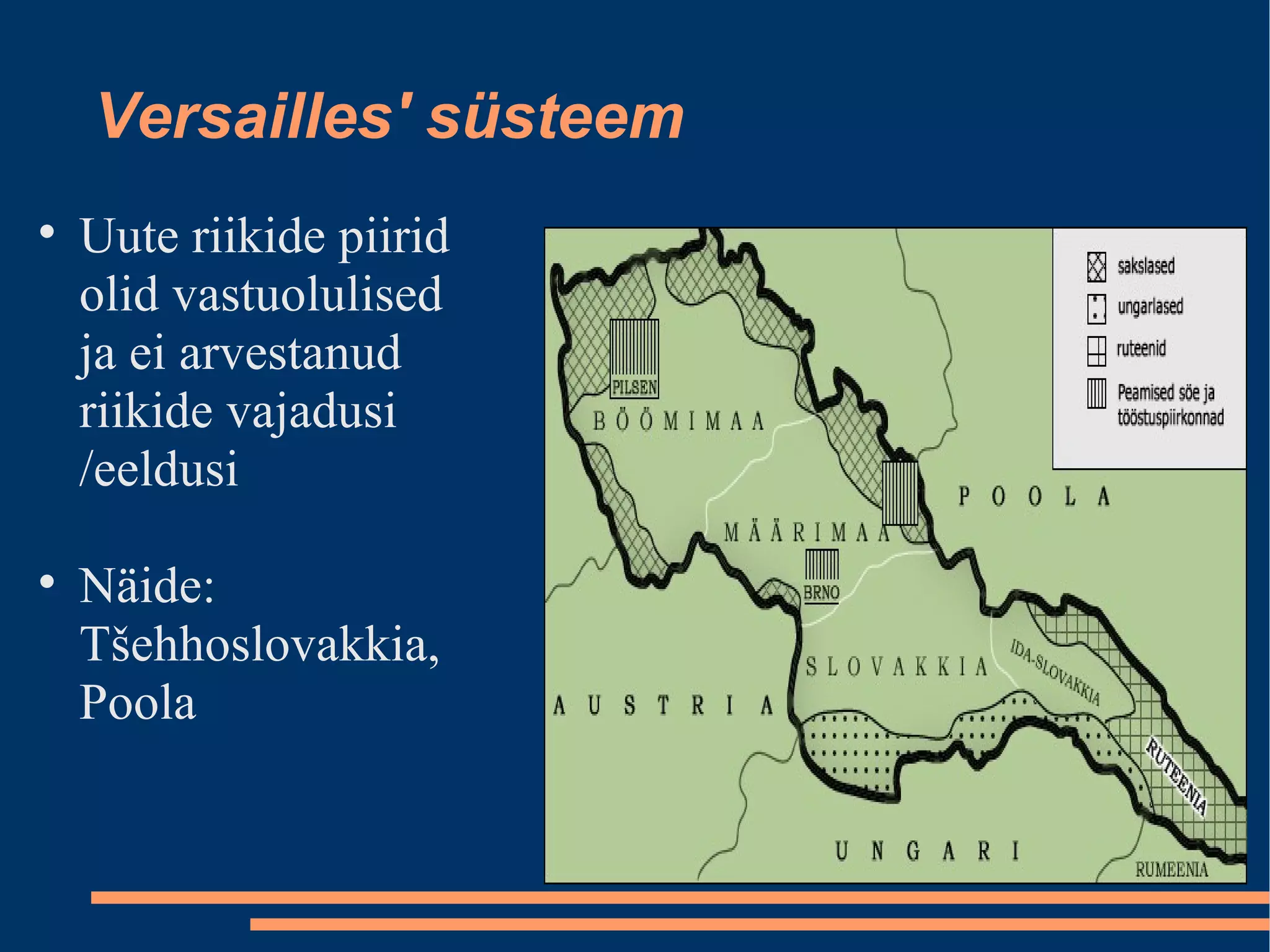 Versailles' süsteem Uute riikide piirid olid vastuolulised ja ei arvestanud riikide vajadusi /eeldusi Näide: Tšehhoslovakkia, Poola 