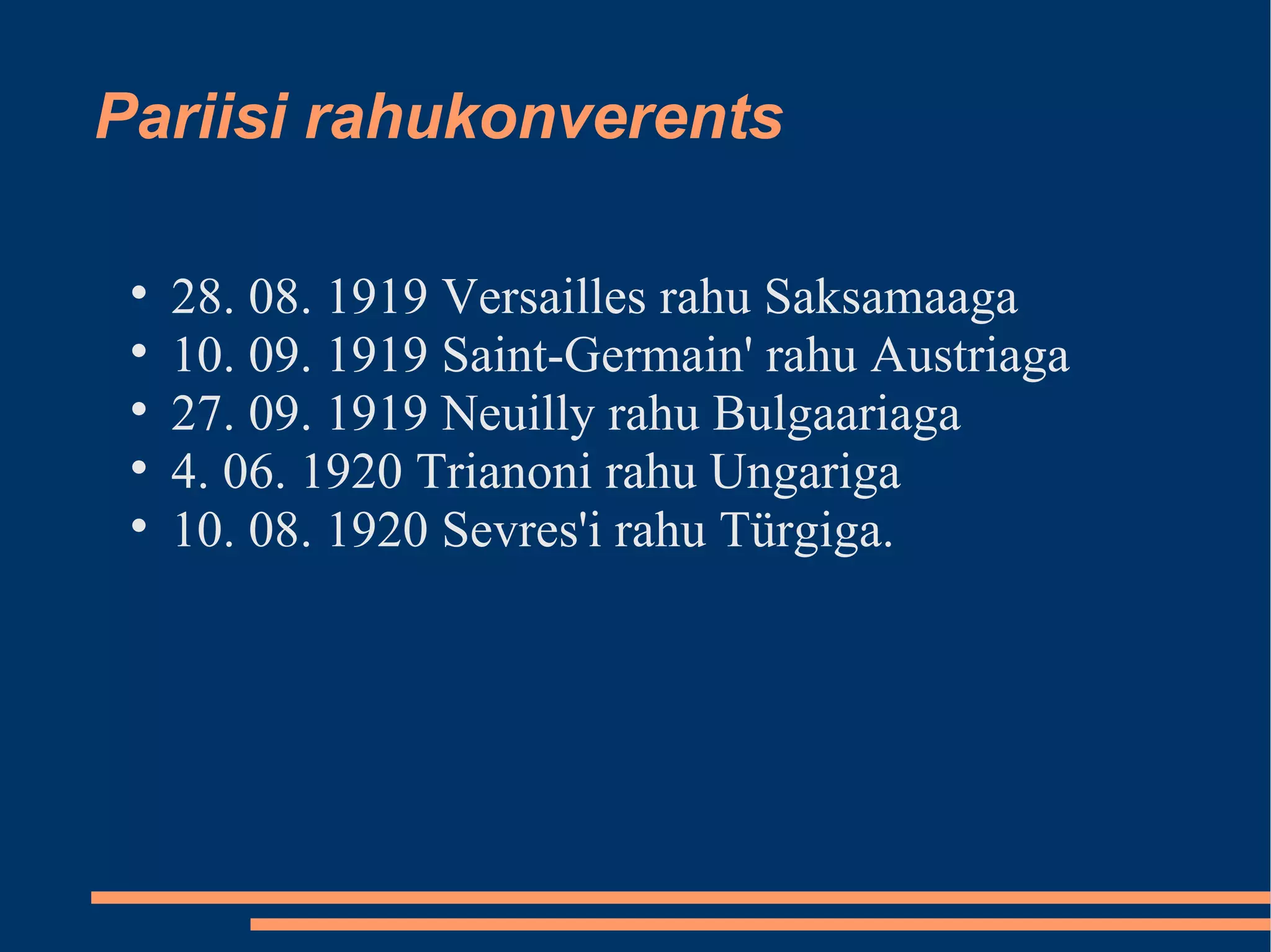 Pariisi rahukonverents 28. 08. 1919 Versailles rahu Saksamaaga  10. 09. 1919 Saint-Germain' rahu Austriaga 27. 09. 1919 Neuilly rahu Bulgaariaga  4. 06. 1920 Trianoni rahu Ungariga 10. 08. 1920 Sevres'i rahu Türgiga. 