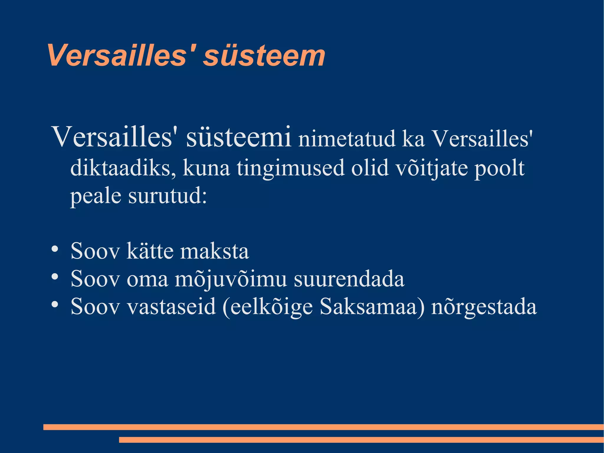 Versailles' süsteem Versailles' süsteemi  nimetatud ka Versailles' diktaadiks, kuna tingimused olid võitjate poolt peale surutud: Soov kätte maksta Soov oma mõjuvõimu suurendada Soov vastaseid (eelkõige Saksamaa) nõrgestada 