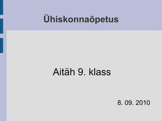 Ühiskonnaõpetus Aitäh 9. klass 8. 09. 2010 