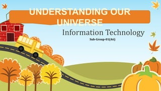 Information Technology
UNDERSTANDING OUR
UNIVERSE
Sub-Group-01(A6)
 